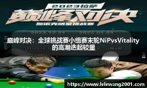 巅峰对决：全球挑战赛小组赛末轮NiPvsVitality的高潮迭起较量