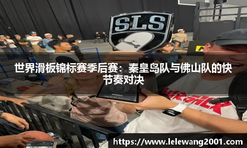 世界滑板锦标赛季后赛：秦皇岛队与佛山队的快节奏对决