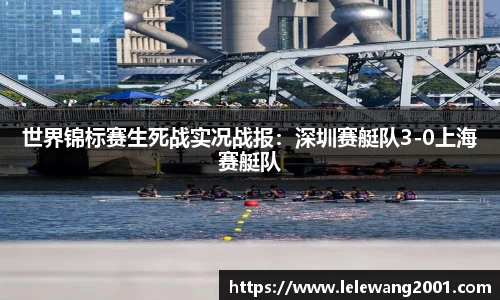 世界锦标赛生死战实况战报：深圳赛艇队3-0上海赛艇队