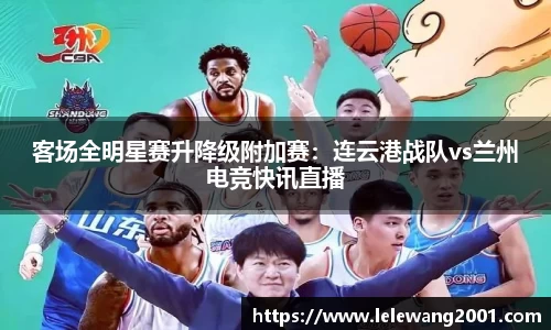 客场全明星赛升降级附加赛：连云港战队vs兰州电竞快讯直播