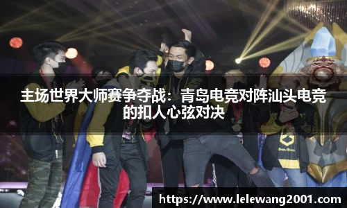 主场世界大师赛争夺战：青岛电竞对阵汕头电竞的扣人心弦对决