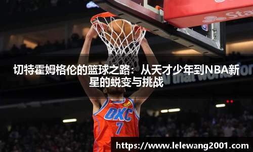 切特霍姆格伦的篮球之路：从天才少年到NBA新星的蜕变与挑战